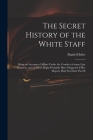 The Secret History of the White Staff: Being an Account of Affairs Under the Conduct of Some Late Ministers, and of What Might Probably Have Happen'd Cover Image