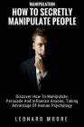 Manipulation: How To Secretly Manipulate People: Discover How To Manipulate, Persuade And Influence Anyone, Taking Advantage Of Huma By Leonard Moore Cover Image