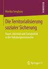 Die Territorialisierung Sozialer Sicherung: Raum, Identität Und Sozialpolitik in Der Habsburgermonarchie By Monika Senghaas Cover Image