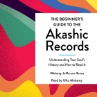 The Beginner's Guide to the Akashic Records: The Understanding of Your Soul's History and How to Read It By Whitney Jefferson Evans, Ulka Mohanty (Read by) Cover Image