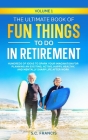 The Ultimate Book of Fun Things to Do in Retirement Volume 1: Hundreds of ideas to spark your imagination for planning an exciting, active, happy, hea Cover Image