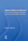 Alliance Within the Alliance?: Franco-German Military Cooperation and the European Pillar of Defense By David G. Haglund Cover Image
