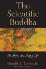 The Scientific Buddha: His Short and Happy Life (The Terry Lectures Series) Cover Image