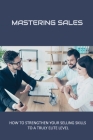 Mastering Sales: How To Strengthen Your Selling Skills To A Truly Elite Level: Sales Challenges Faced By Sales Reps By Kellie Myren Cover Image