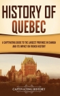 History of Quebec: A Captivating Guide to the Largest Province in Canada and Its Impact on French History By Captivating History Cover Image