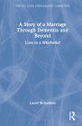 A Story of a Marriage Through Dementia and Beyond: Love in a Whirlwind (Writing Lives: Ethnographic Narratives) By Laurel Richardson Cover Image