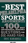 The Best Philadelphia Sports Arguments: The 100 Most Controversial, Debatable Questions for Die-Hard Fans (Best Sports Arguments) By Eric Karabell Cover Image