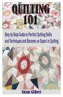 Quilting 101: Step by Step Guide to Perfect Quilting Skills and Techniques and become an Expert in Quilting Cover Image