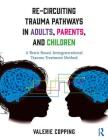 Re-Circuiting Trauma Pathways in Adults, Parents, and Children: A Brain-Based, Intergenerational Trauma Treatment Method By Valerie Copping Cover Image