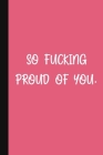 So Fucking Proud Of You.: A Cute + Funny Congratulatory Gift Notebook - Colleague Gifts - Cool Graduation Gifts For Women - Pink Cover Image