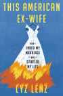 This American Ex-Wife: How I Ended My Marriage and Started My Life By Lyz Lenz Cover Image