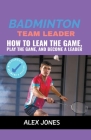 Badminton Team Leader: How to Learn the game, play the game and become a leader (Sports #11) Cover Image