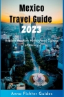 Mexico Travel Guide 2023: Explore the Rich History and Culture of Mexico By Anna Fichter Cover Image