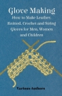 Glove Making - How to Make Leather, Knitted, Crochet and String Gloves for Men, Women and Children By Various Cover Image