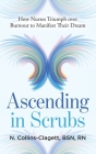 Ascending in Scrubs: How Nurses Triumph over Burnout to Manifest Their Dreams By N. Collins-Clagett Cover Image