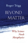 Beyond Matter: Why Science Needs Metaphysics By Roger Trigg Cover Image