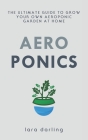 Aeroponics: The Ultimate Guide to Grow your own Aeroponic Garden at Home: Fruit, Vegetable, Herbs. By Lara Darling Cover Image