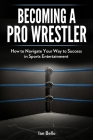 Becoming A Pro Wrestler: How to Navigate Your Way to Success in Sports Entertainment By Ian Bello Cover Image