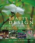 Beauty by Design: Inspired Gardening in the Pacific Northwest By Bill Terry, Rosemary Bates Cover Image
