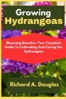 Growing Hydrangeas: Blooming Beauties: Your Complete Guide To Cultivating And Caring For Hydrangeas Cover Image