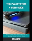 The Playstation 4 User Guide: Learn How To Operate Your Console for Gaming, Media And Other Hacks Cover Image