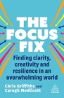 The Focus Fix: Finding Clarity, Creativity and Resilience in an Overwhelming World By Chris Griffiths, Caragh Medlicott Cover Image