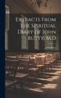 Extracts From the Spiritual Diary of John Rutty, M.D By John Rutty Cover Image