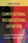 Computational Organizational Cognition: A Study on Thinking and Action in Organizations By Davide Secchi Cover Image