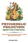 Psychedelic Psilocybin Against Cancer Depression: Exploring the Transformative Power in 'Magic Mushrooms' for Patients By Respira Wise Cover Image