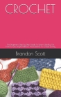 Crochet: The Beginners Step By Step Guide To Learn Quickly On How To Use Simple Patterns And Stitches To Create Lovely By Brandon Scott Cover Image