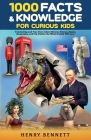 1000 Facts & Knowledge for Curious Kids: Fascinating and True Facts About History, Science, Space, Geography, and Pop Culture the Whole Family Will Lo By Henry Bennett Cover Image