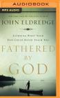 Fathered by God: Learning What Your Dad Could Never Teach You By John Eldredge, John Eldredge (Read by) Cover Image
