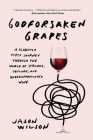 Godforsaken Grapes: A Slightly Tipsy Journey through the World of Strange, Obscure, and Underappreciated Wine By Jason Wilson Cover Image