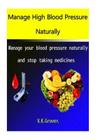 Manage High Blood Pressure Naturally: Manage your blood pressure naturally and stop taking medicines Cover Image