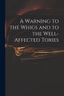 A Warning to the Whigs and to the Well-affected Tories Cover Image
