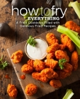 How to Fry Everything: A Fried Cookbook Filled with Delicious Fried Recipes (2nd Edition) By Booksumo Press Cover Image