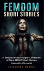 Femdom Short Stories: A Collection of Nine BDSM Stories, Inspired by IRL events By Alexandra Morris Cover Image