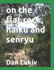 on the flat rock, haiku and senryu By Dan Lukiv Cover Image