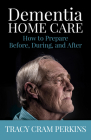 Dementia Home Care: How to Prepare Before, During, and After By Tracy Cram Perkins Cover Image