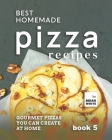 Best Homemade Pizza Recipes: Gourmet Pizzas You Can Create at Home - Book 5 Cover Image