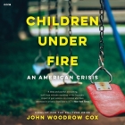 Children Under Fire Lib/E: An American Crisis By John Woodrow Cox, Graham Halstead (Read by) Cover Image