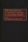 The Organization of Political Parties in Southern Europe (Political Parties Series) By Have Published Extensively on Euro Both, Piero Ignazi (Editor), Colette Ysmal (Editor) Cover Image