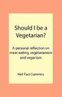 Should I be a Vegetarian?: A personal reflection on meat-eating, vegetarianism and veganism By Neil Paul Cummins Cover Image
