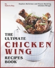 The Ultimate Chicken Wing Recipes Book: Explore Delicious and Flavor-Bursting Chicken Wings! By Valeria Ray Cover Image