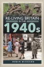Re-Living Britain in the 1940s By Robin Wichard Cover Image