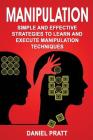 Manipulation: Simple and Effective Strategies to Learn and Execute Manipulation Techniques By Daniel Pratt Cover Image