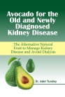 Avocado for the Old and Newly Diagnosed Kidney Disease: The Alternative Natural Fruit to manage Kidney Disease and Avoid Dialysis By Adel Tundey Cover Image