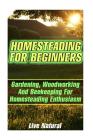 Homesteading For Beginners: Gardening, Woodworking And Beekeeping For Homesteading Enthusiasm Cover Image