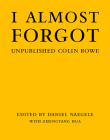 I Almost Forgot: Unpublished Colin Rowe By Daniel Naegele (Editor), Zhengyang Hua (Contributions by) Cover Image