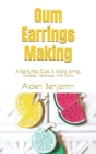 Gum Earrings Making: A Step-By-Step Guide To Making Earrings, Bracelets, Necklaces, And More By Aiden Benjamin Cover Image